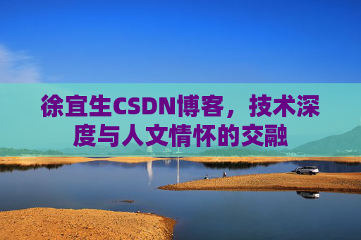 徐宜生CSDN博客，技术深度与人文情怀的交融
